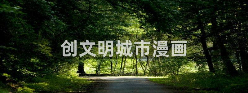 喵趣漫画官方入口在哪里：创文明城市漫画