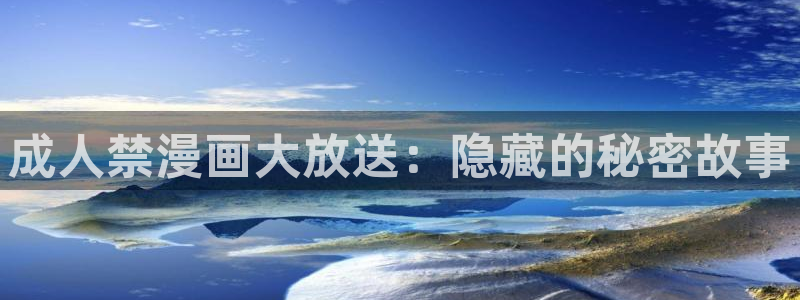 喵趣漫画官方正版最新：成人禁漫画大放送：隐藏的秘密故事