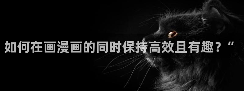 喵趣漫画最新版本2023：如何在画漫画的同时保持高效且有趣？”